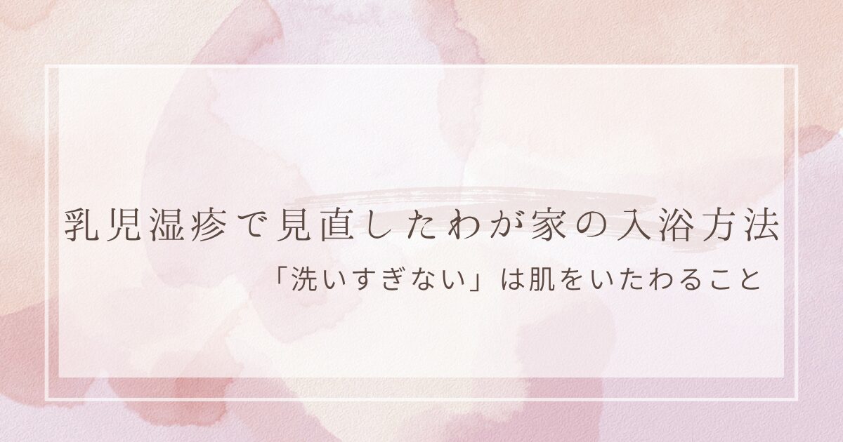 乳児湿疹で見直したわが家の入浴方法｜洗いすぎない肌ケア