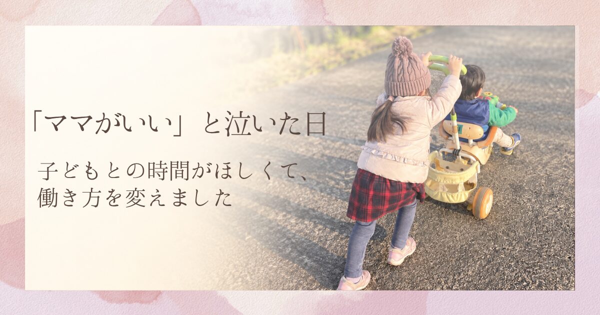 「ママがいい」と泣いた日｜子どもとの時間がほしくて、働き方を変えました。弟の乗る三輪車を押す姉の後ろ姿。
