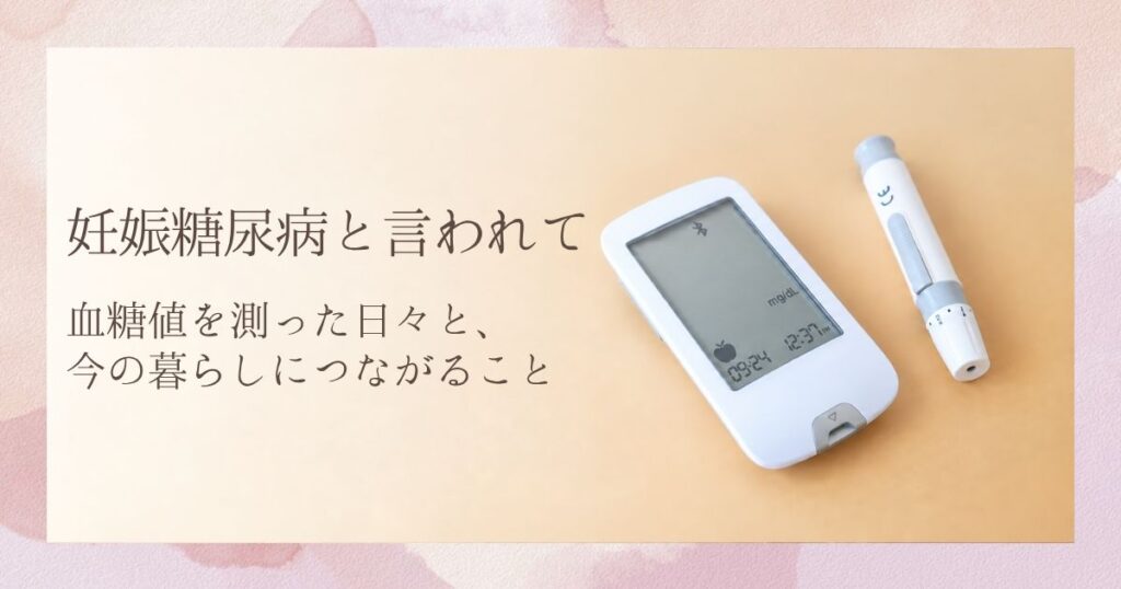 妊娠糖尿病と言われて｜血糖値を測った日々と、今の暮らしにつながること。血糖測定器と穿刺器具のイメージ写真。