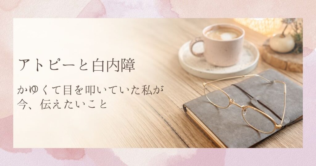 アトピーと白内障|かゆくて目を叩いていた私が、今伝えたいこと。手帳の上に置かれたメガネとカップ。