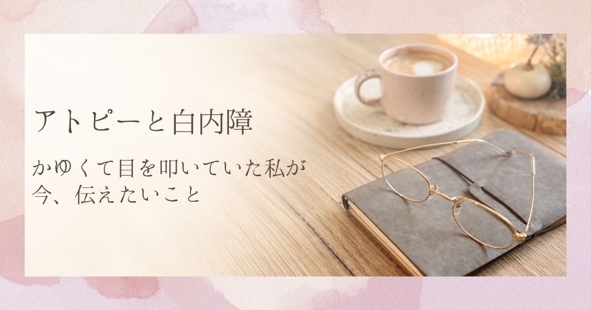 アトピーと白内障｜かゆくて目を叩いていた私が、今伝えたいこと。手帳の上に置かれたメガネとカップ。